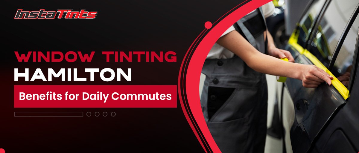 Window Tinting Hamilton: Benefits for Daily Commutes