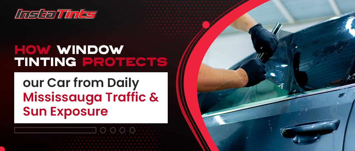 How Window Tinting Protects Your Car from Daily Mississauga Traffic and Sun Exposure